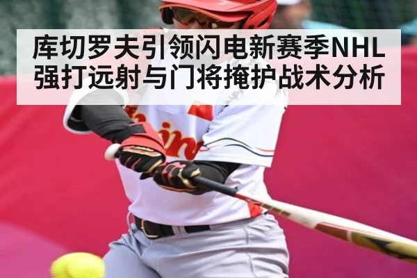库切罗夫引领闪电新赛季NHL强打远射与门将掩护战术分析